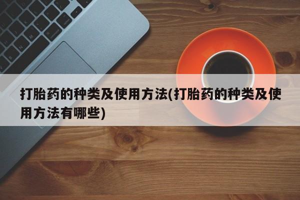 打胎药在线购买方式打胎药的种类及使用方法(打胎药的种类及使用方法有哪些)