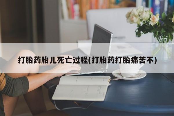 打胎药在线购买方式打胎药胎儿死亡过程(打胎药打胎痛苦不)