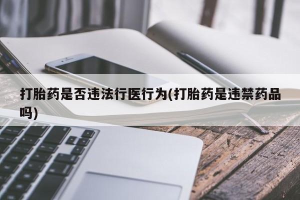 打胎药在线购买方式打胎药是否违法行医行为(打胎药是违禁药品吗)