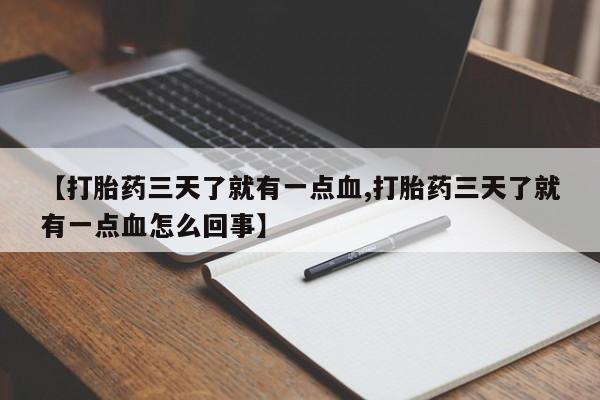 打胎药在线购买方式【打胎药三天了就有一点血,打胎药三天了就有一点血怎么回事】