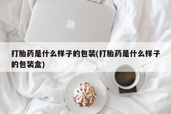 打胎药在线购买方式打胎药是什么样子的包装(打胎药是什么样子的包装盒)
