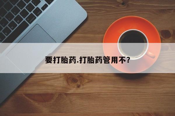 打胎药在线购买方式要打胎药.打胎药管用不？