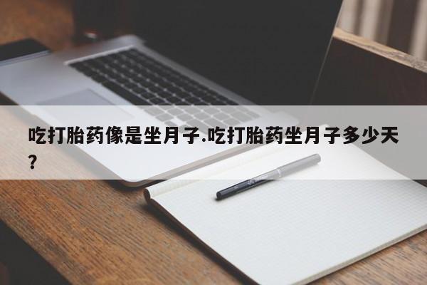 打胎药在线购买方式吃打胎药像是坐月子.吃打胎药坐月子多少天？