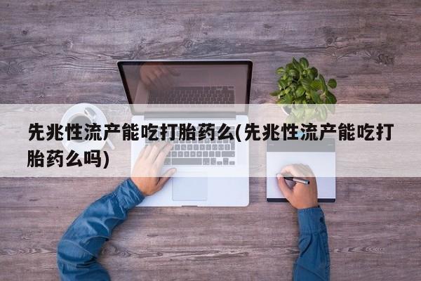 打胎药在线购买方式先兆性流产能吃打胎药么(先兆性流产能吃打胎药么吗)