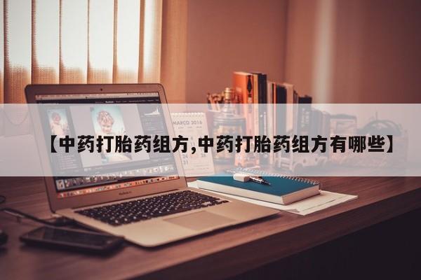 打胎药在线购买方式【中药打胎药组方,中药打胎药组方有哪些】