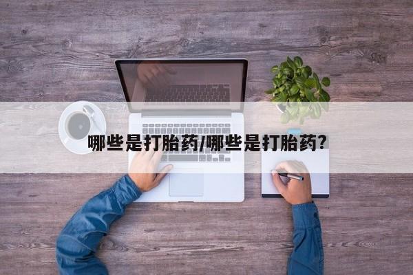 打胎药在线购买方式哪些是打胎药/哪些是打胎药?