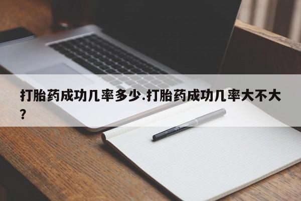 打胎药在线购买方式打胎药成功几率多少.打胎药成功几率大不大？