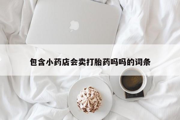 打胎药在线购买方式包含小药店会卖打胎药吗吗的词条