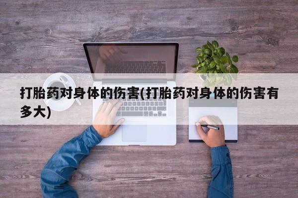 打胎药在线购买方式打胎药对身体的伤害(打胎药对身体的伤害有多大)