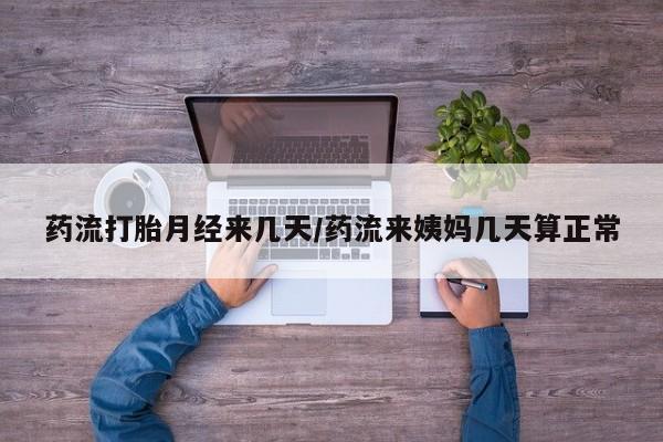 打胎药在线购买方式药流打胎月经来几天/药流来姨妈几天算正常