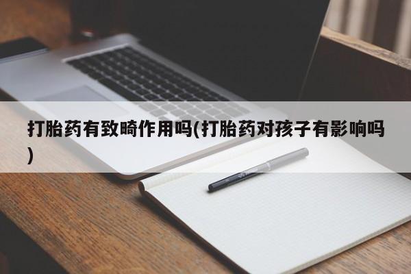 打胎药在线购买方式打胎药有致畸作用吗(打胎药对孩子有影响吗)