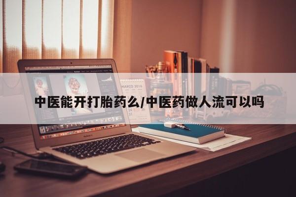 打胎药在线购买方式中医能开打胎药么/中医药做人流可以吗