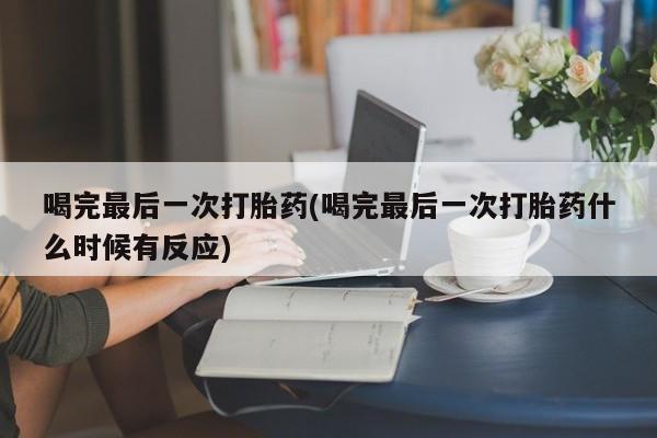 打胎药在线购买方式喝完最后一次打胎药(喝完最后一次打胎药什么时候有反应)