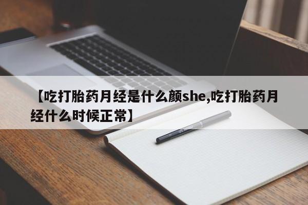 打胎药在线购买方式【吃打胎药月经是什么颜she,吃打胎药月经什么时候正常】