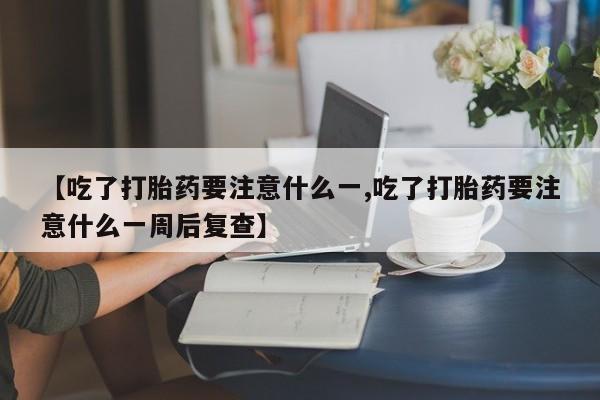 打胎药在线购买方式【吃了打胎药要注意什么一,吃了打胎药要注意什么一周后复查】