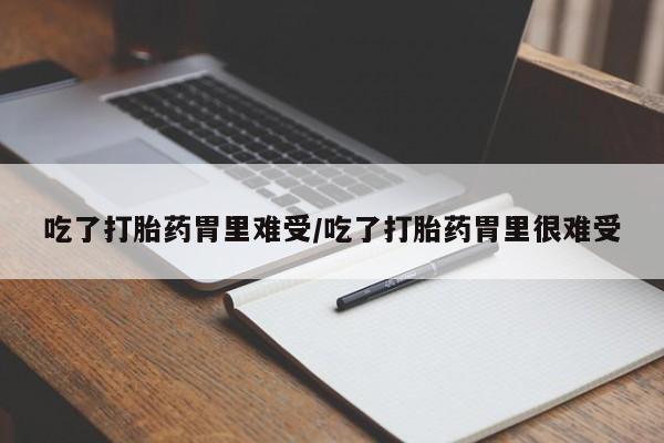 打胎药在线购买方式吃了打胎药胃里难受/吃了打胎药胃里很难受