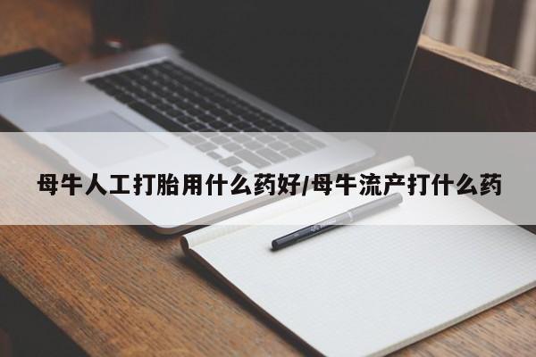 打胎药在线购买方式母牛人工打胎用什么药好/母牛流产打什么药