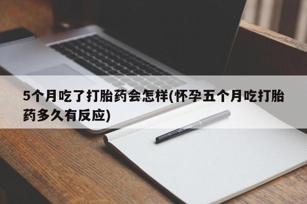 打胎药在线购买方式5个月吃了打胎药会怎样(怀孕五个月吃打胎药多久有反应)