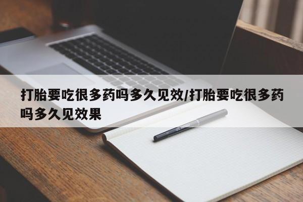 打胎药在线购买方式打胎要吃很多药吗多久见效/打胎要吃很多药吗多久见效果
