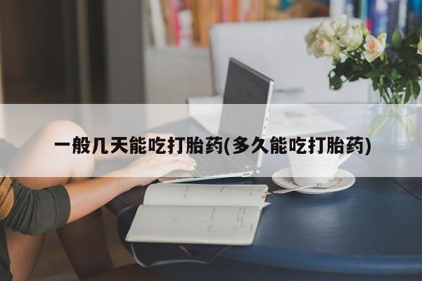 打胎药在线购买方式一般几天能吃打胎药(多久能吃打胎药)