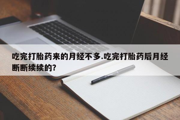打胎药在线购买方式吃完打胎药来的月经不多.吃完打胎药后月经断断续续的？