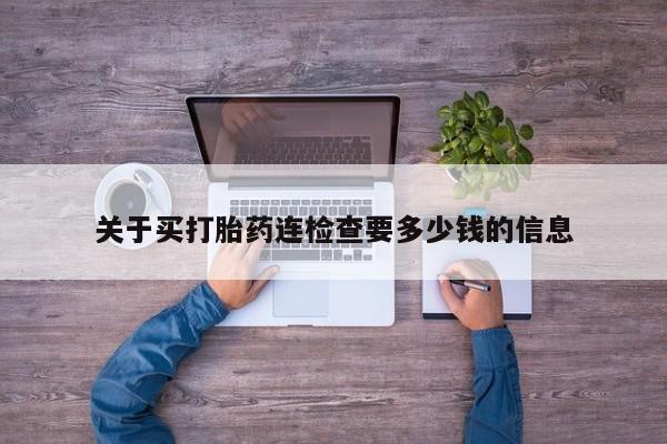 打胎药在线购买方式关于买打胎药连检查要多少钱的信息
