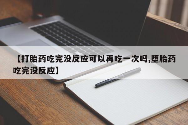 打胎药在线购买方式【打胎药吃完没反应可以再吃一次吗,堕胎药吃完没反应】