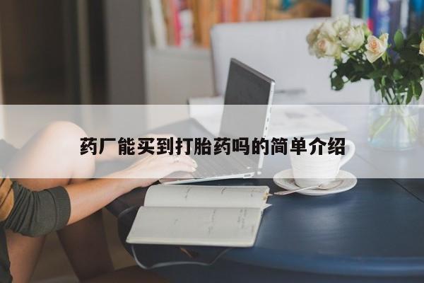打胎药在线购买方式药厂能买到打胎药吗的简单介绍