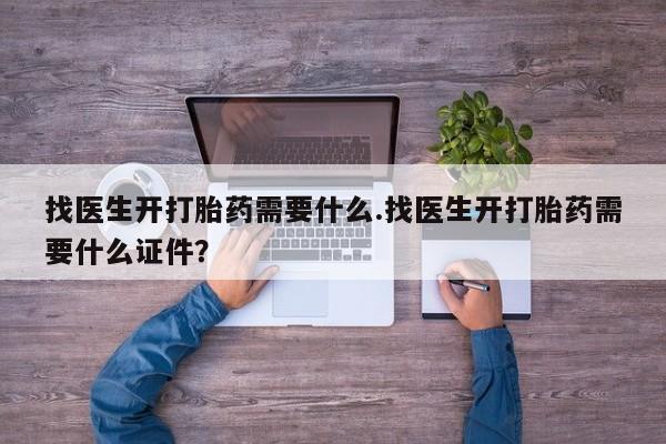 打胎药在线购买方式找医生开打胎药需要什么.找医生开打胎药需要什么证件？